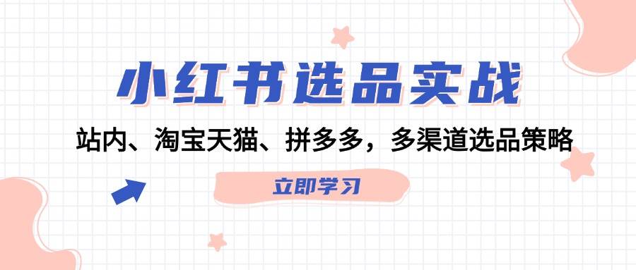 小红书选品实战：站内、淘宝天猫、拼多多，多渠道选品策略-韭菜网