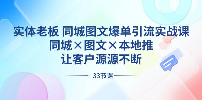 实体老板 同城图文爆单引流实战课，同城×图文×本地推，让客户源源不断-韭菜网