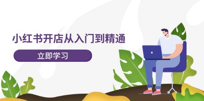 小红书开店从入门到精通，快速掌握小红书店铺运营，实现开店创收-202节课-韭菜网