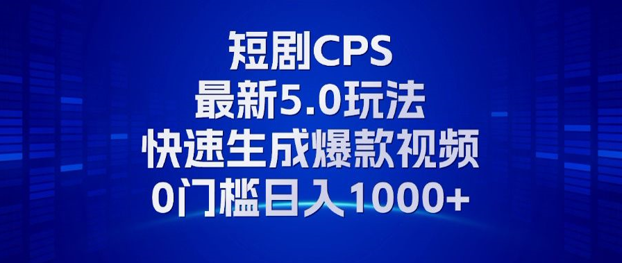 11月最新短剧CPS玩法，快速生成爆款视频，小白0门槛轻松日入1000+-韭菜网