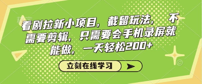 看剧拉新小项目，截留玩法， 不需要剪辑，只需要会手机录屏就能做，一天轻松200+-韭菜网