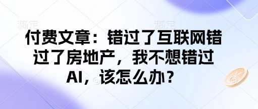 付费文章：错过了互联网错过了房地产，我不想错过AI，该怎么办？-韭菜网