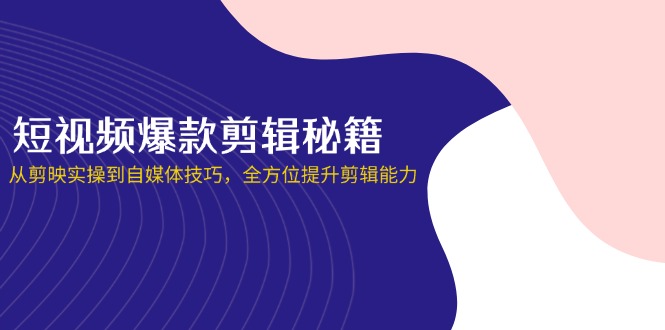 短视频爆款剪辑秘籍，从剪映实操到自媒体技巧，全方位提升剪辑能力-韭菜网