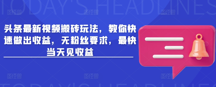 头条最新视频搬砖玩法，教你快速做出收益，无粉丝要求，最快当天见收益-韭菜网