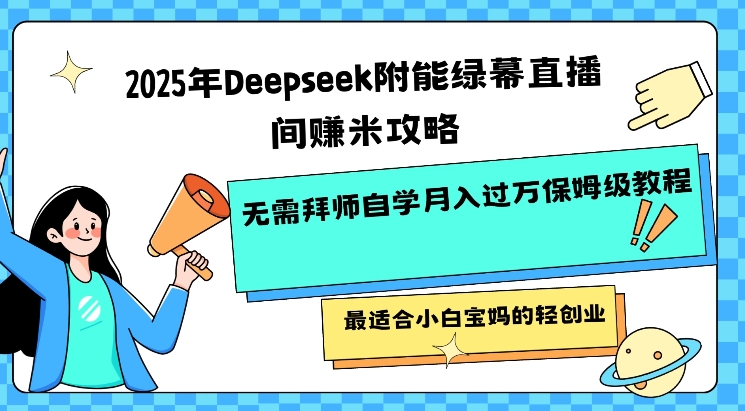 2025年Deepseek附能绿幕直播间挣米攻略无需拜师自学月入过W保姆级教程，最适合小白宝妈的轻创业-韭菜网