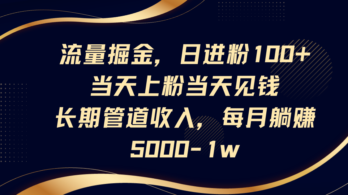 流量掘金，日进粉100+,当天上粉当天见钱，长期管道收入，每月躺赚5000-1w-韭菜网