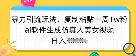 暴力引流玩法，复制粘贴一周1w粉，ai软件生成仿真人美女视频，日入多张-韭菜网