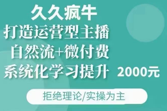 久久疯牛·自然流+微付费(12月23更新)打造运营型主播，包11月+12月-韭菜网