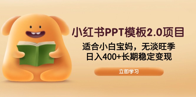 小红书PPT模板2.0项目，适合小白宝妈，无淡旺季，日入400+长期稳定变现-韭菜网