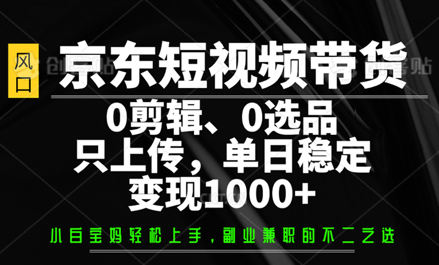 京东短视频带货，0剪辑，0选品，只上传，单日稳定变现1000+-韭菜网