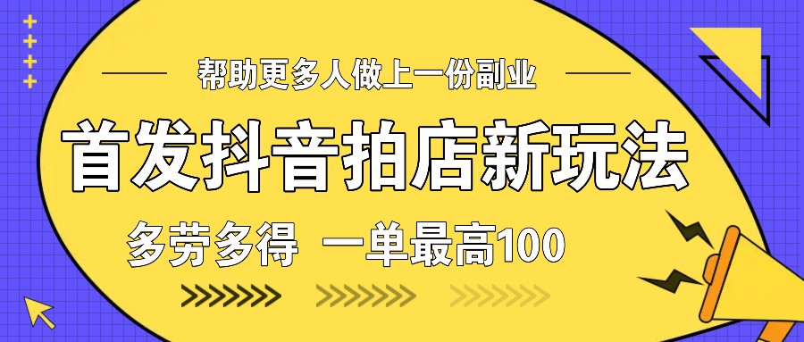 首发抖音拍店新玩法，多劳多得 一单最高100-韭菜网