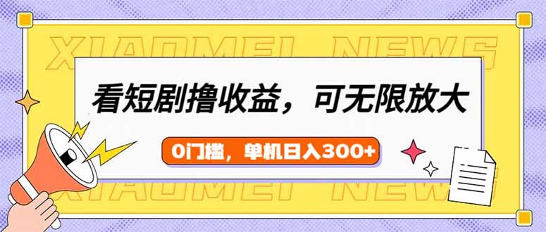 看短剧领收益，可矩阵无限放大，单机日收益300+，新手小白轻松上手-韭菜网