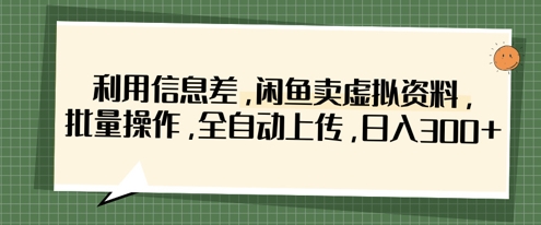 利用信息差，闲鱼卖虚拟资料，批量操作，全自动上传，日入3张-韭菜网