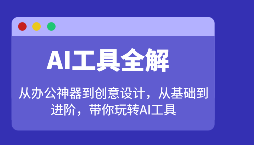 AI工具全解：从办公神器到创意设计，从基础到进阶，带你玩转AI工具-韭菜网