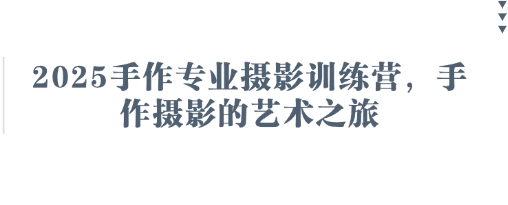 2025手作专业摄影训练营，手作摄影的艺术之旅-韭菜网