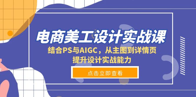 电商美工设计实战课，结合PS与AIGC，从主图到详情页，提升设计实战能力-韭菜网