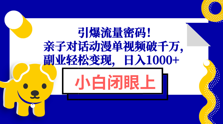 引爆流量密码！亲子对话动漫单视频破千万，副业轻松变现，日入1000+-韭菜网