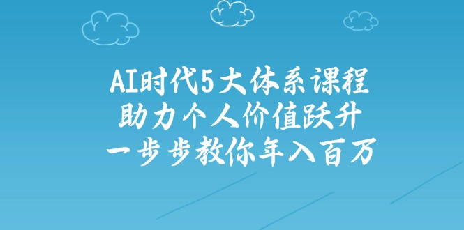 AI时代5大体系课程：助力个人价值跃升，一步步教你年入百万-韭菜网