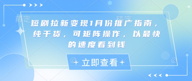 短剧拉新变现1月份推广指南，纯干货，可矩阵操作，以最快的速度看到钱-韭菜网