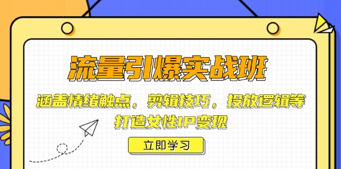 流量引爆实战班，涵盖情绪触点，剪辑技巧，投放逻辑等，打造女性IP变现-韭菜网