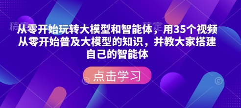 从零开始玩转大模型和智能体，​用35个视频从零开始普及大模型的知识，并教大家搭建自己的智能体-韭菜网