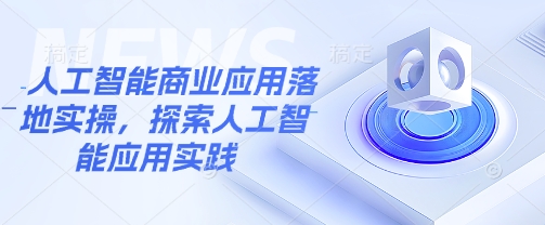 人工智能商业应用落地实操，探索人工智能应用实践-韭菜网