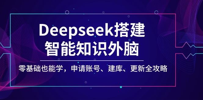 Deepseek搭建智能知识外脑，零基础也能学，申请账号、建库、更新全攻略-韭菜网