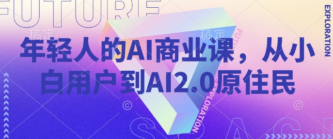 年轻人的AI商业课，从小白用户到AI2.0原住民-韭菜网