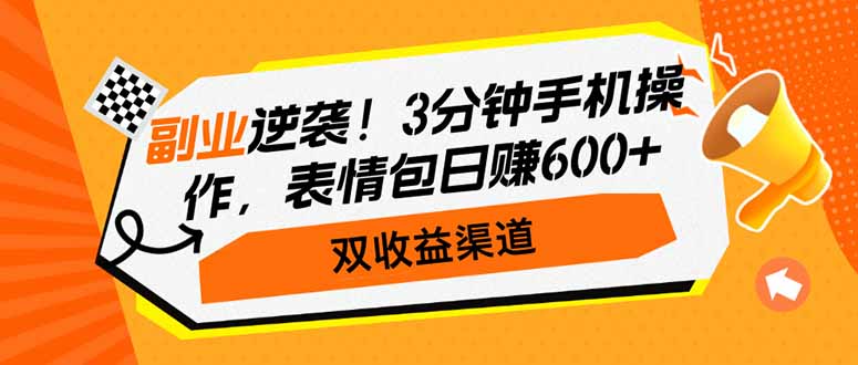 副业逆袭！3分钟手机操作，表情包日赚600+，双收益渠道-韭菜网