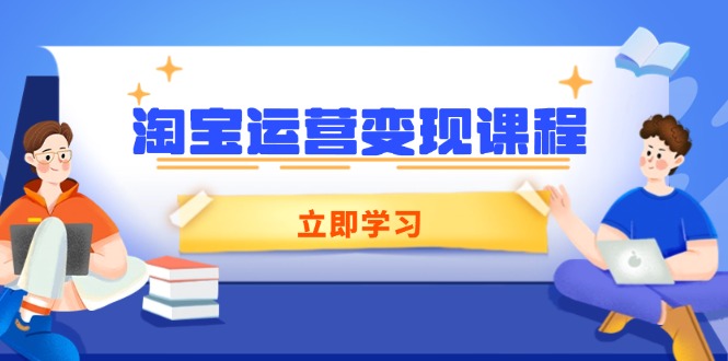 淘宝运营变现课程，涵盖店铺运营、推广、数据分析，助力商家提升-韭菜网