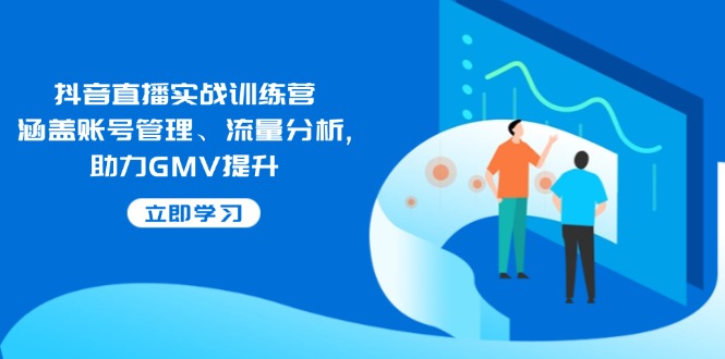 抖音直播实战训练营：涵盖账号管理、流量分析, 助力GMV提升-韭菜网