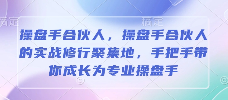 操盘手合伙人，操盘手合伙人的实战修行聚集地，手把手带你成长为专业操盘手-韭菜网