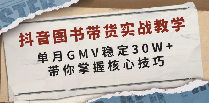 抖音图书带货实战教学，单月GMV稳定30W+，带你掌握核心技巧-韭菜网