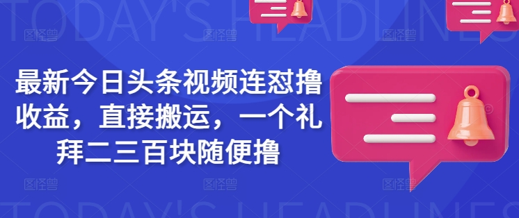 最新今日头条视频连怼撸收益，直接搬运，一个礼拜二三百块随便撸-韭菜网