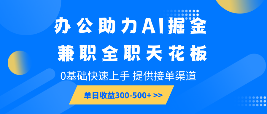 办公助力AI掘金，兼职全职天花板，0基础快速上手，单日收益300-500+-韭菜网