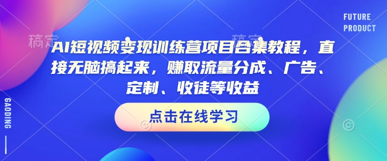 AI短视频变现训练营项目合集教程，直接无脑搞起来，赚取流量分成、广告、定制、收徒等收益(0302更新)-韭菜网