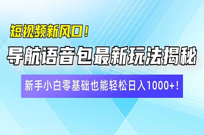 短视频新风口！导航语音包最新玩法揭秘，新手小白零基础也能轻松日入10…-韭菜网