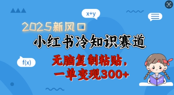 2025新风口，小红书冷知识赛道，无脑复制粘贴，一单变现300+-韭菜网