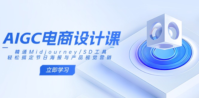 AIGC电商设计课：精通Midjourney/SD工具，轻松搞定节日海报与产品视觉营销-韭菜网