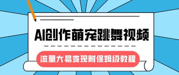 最新风口项目，AI创作萌宠跳舞视频，流量大易变现，附保姆级教程-韭菜网