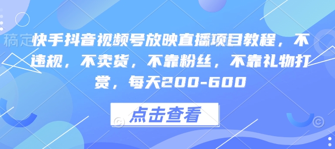 快手抖音视频号放映直播项目教程，不违规，不卖货，不靠粉丝，不靠礼物打赏，每天200-600-韭菜网