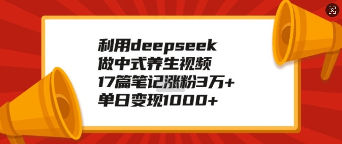 利用deepseek做中式养生视频，17篇笔记涨粉3万+，单日变现1k-韭菜网