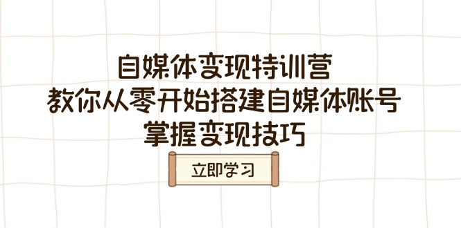 自媒体变现特训营，教你从零开始搭建自媒体账号，掌握变现技巧-韭菜网