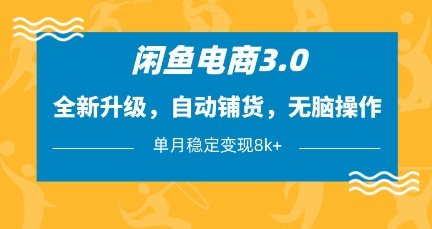 闲鱼电商3.0，全新升级，自动铺货，无脑操作，单月稳定变现8k+【揭秘】-韭菜网