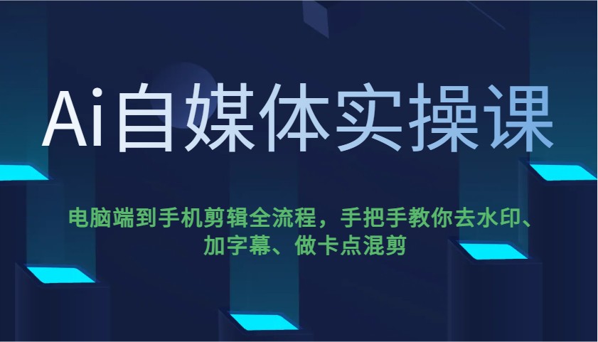 Ai自媒体实操课，电脑端到手机剪辑全流程，手把手教你去水印、加字幕、做卡点混剪-韭菜网