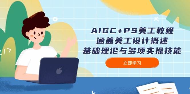 AIGC+PS美工教程：涵盖美工设计概述、基础理论与多项实操技能-韭菜网