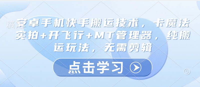 安卓手机快手搬运技术，卡魔法实拍+开飞行+MT管理器，纯搬运玩法，无需剪辑-韭菜网