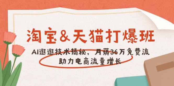 淘宝&天猫 打爆班，AI逛逛技术揭秘，月薅36万免费流，助力流量增长-韭菜网