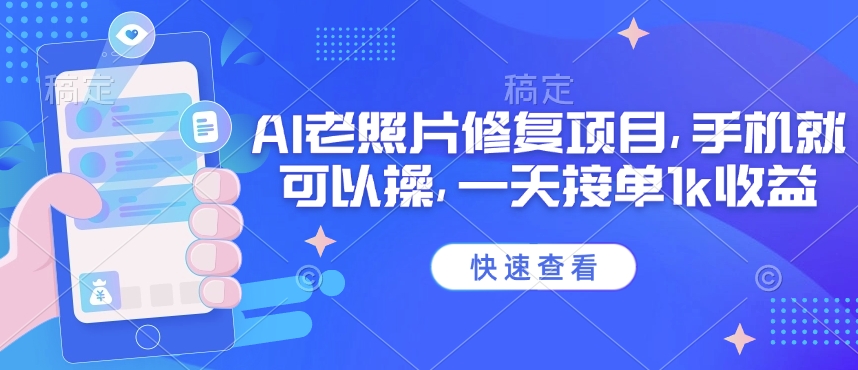 25年最新AI老照片修复项目，手机就可以操，一天接单1k收益-韭菜网