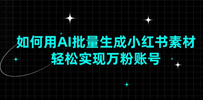 如何用AI批量生成小红书素材，轻松实现万粉账号-韭菜网